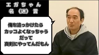 エガちゃんねる名(迷)言集『俺を追っかけたら、カッコよくなっちゃう。だって、真剣にやってんだもん。』【エガちゃんねる公認切り抜き】