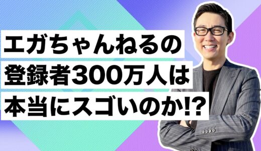 『エガちゃんねる』のチャンネル登録者300万人は本当にスゴいのか！？