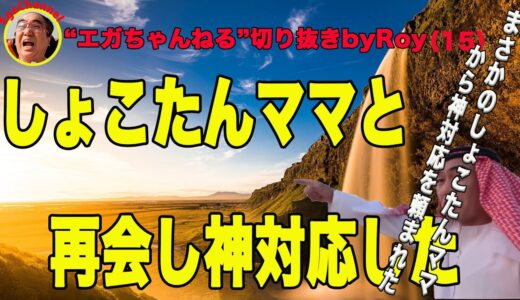 しょこたんママと再会して神対応”エガちゃんねる”切り抜きbyRoy15（5分13秒で見れます）