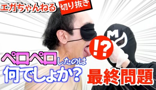 【エガちゃんねる】【真似しちゃダメ】最終問題 ペロペロしたのは何でしょか？【切り抜き】