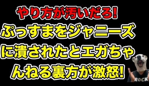 やり方が汚い!エガちゃんねるディレクターがジャニーズにぷっすまを潰された過去を明かす…!